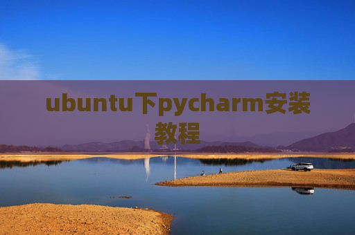 ubuntu下pycharm安装教程 ubuntu下pycharm安装教程